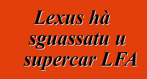 Lexus hà sguassatu u supercar LFA