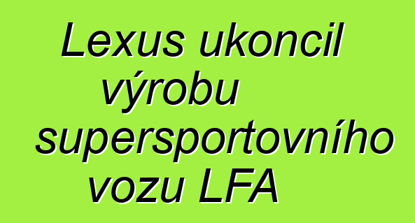 Lexus ukončil výrobu supersportovního vozu LFA