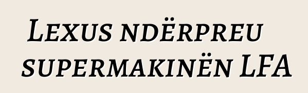 Lexus ndërpreu supermakinën LFA