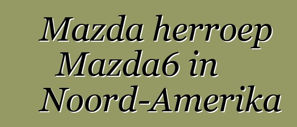 Mazda herroep Mazda6 in Noord-Amerika