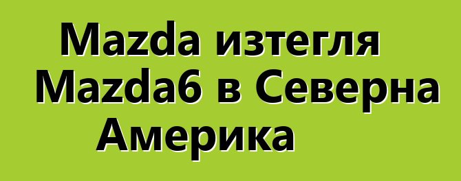 Mazda изтегля Mazda6 в Северна Америка