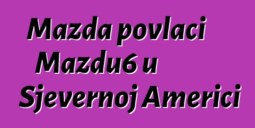 Mazda povlači Mazdu6 u Sjevernoj Americi