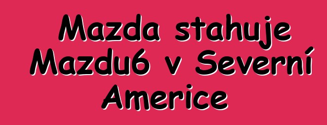 Mazda stahuje Mazdu6 v Severní Americe