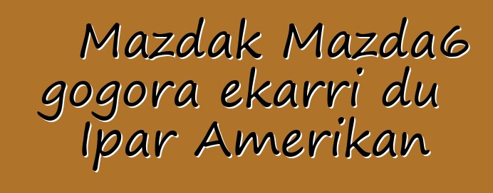 Mazdak Mazda6 gogora ekarri du Ipar Amerikan