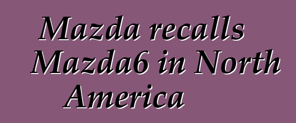 Mazda recalls Mazda6 in North America