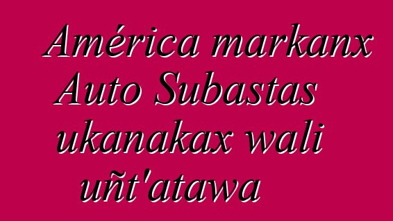 América markanx Auto Subastas ukanakax wali uñt'atawa
