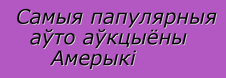 Самыя папулярныя аўто аўкцыёны Амерыкі