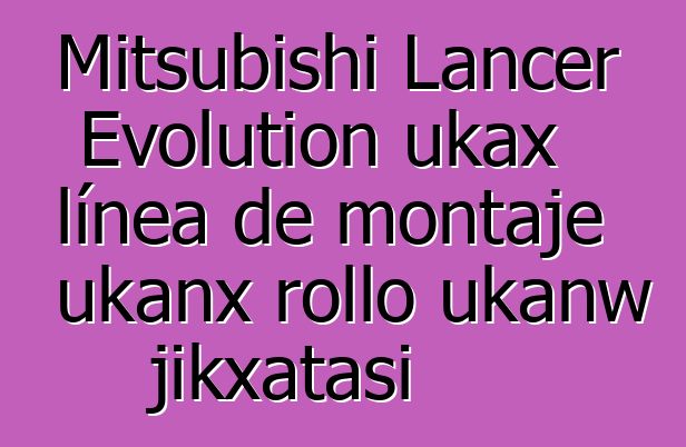 Mitsubishi Lancer Evolution ukax línea de montaje ukanx rollo ukanw jikxatasi