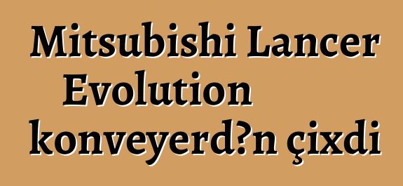 Mitsubishi Lancer Evolution konveyerdən çıxdı