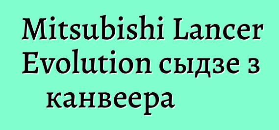 Mitsubishi Lancer Evolution сыдзе з канвеера