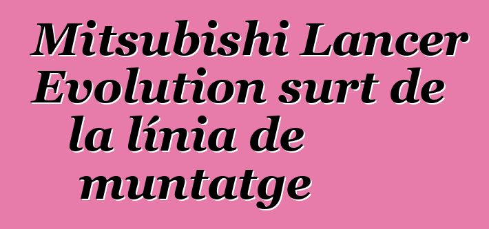 Mitsubishi Lancer Evolution surt de la línia de muntatge