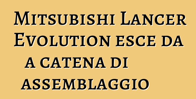 Mitsubishi Lancer Evolution esce da a catena di assemblaggio