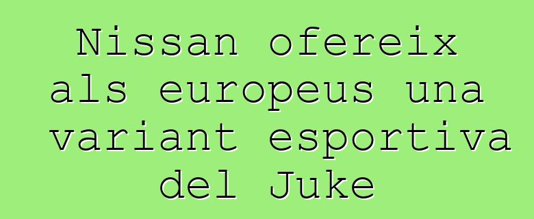 Nissan ofereix als europeus una variant esportiva del Juke