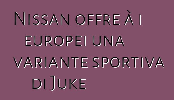 Nissan offre à i europei una variante sportiva di Juke