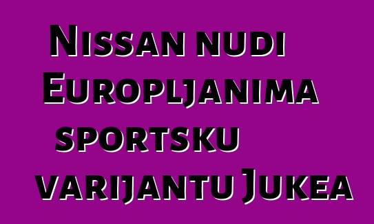 Nissan nudi Europljanima sportsku varijantu Jukea