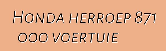 Honda herroep 871 000 voertuie