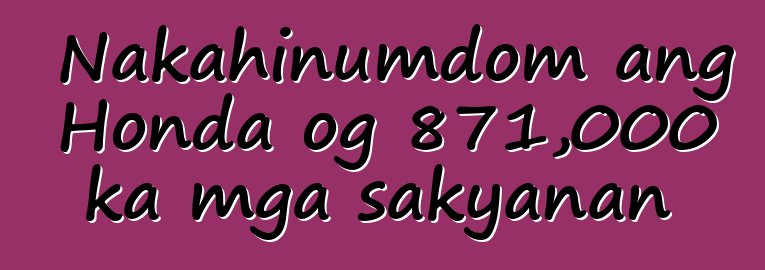 Nakahinumdom ang Honda og 871,000 ka mga sakyanan