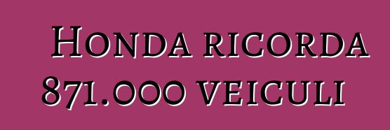 Honda ricorda 871.000 veiculi