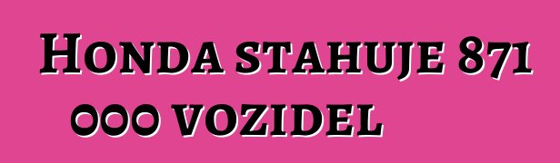 Honda stahuje 871 000 vozidel