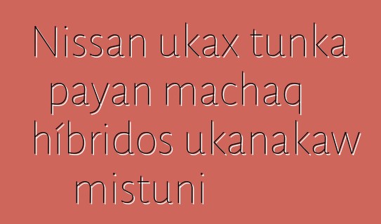Nissan ukax tunka payan machaq híbridos ukanakaw mistuni