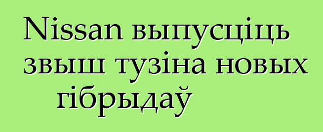 Nissan выпусціць звыш тузіна новых гібрыдаў