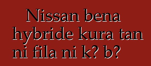Nissan bɛna hybride kura tan ni fila ni kɔ bɔ