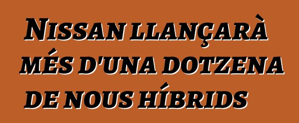 Nissan llançarà més d'una dotzena de nous híbrids