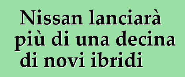 Nissan lanciarà più di una decina di novi ibridi