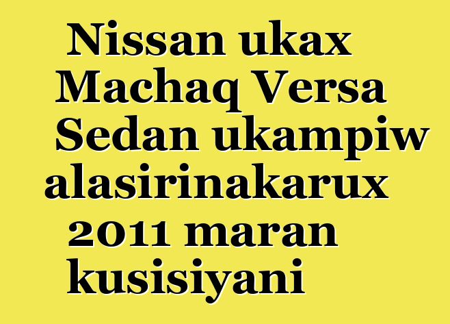 Nissan ukax Machaq Versa Sedan ukampiw alasirinakarux 2011 maran kusisiyani