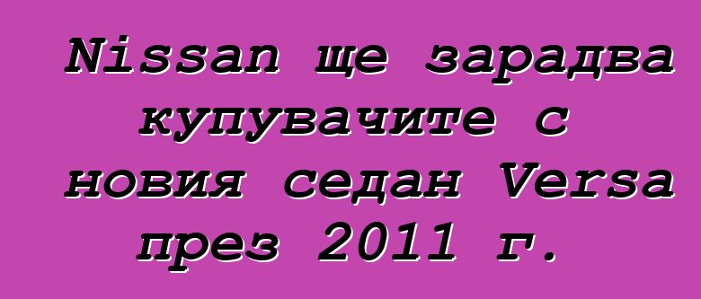 Nissan ще зарадва купувачите с новия седан Versa през 2011 г.