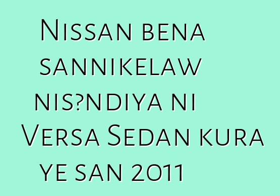 Nissan bɛna sannikɛlaw nisɔndiya ni Versa Sedan kura ye san 2011