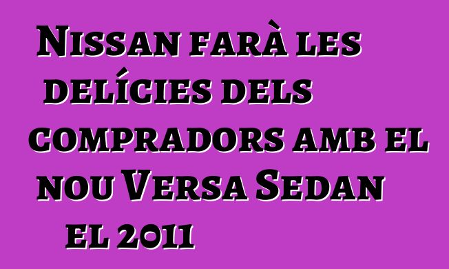 Nissan farà les delícies dels compradors amb el nou Versa Sedan el 2011