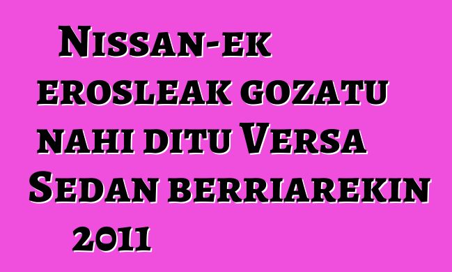 Nissan-ek erosleak gozatu nahi ditu Versa Sedan berriarekin 2011