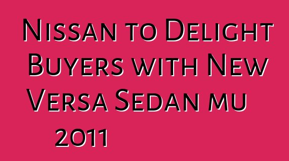 Nissan to Delight Buyers with New Versa Sedan mu 2011