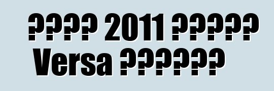 日產將在 2011 年推出新款 Versa 轎車取悅買家