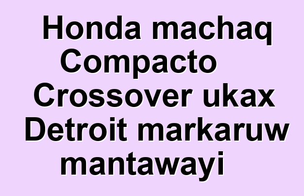 Honda machaq Compacto Crossover ukax Detroit markaruw mantawayi