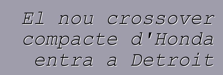 El nou crossover compacte d'Honda entra a Detroit
