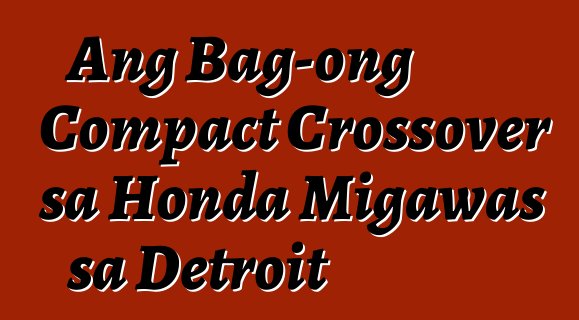 Ang Bag-ong Compact Crossover sa Honda Migawas sa Detroit