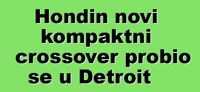 Hondin novi kompaktni crossover probio se u Detroit
