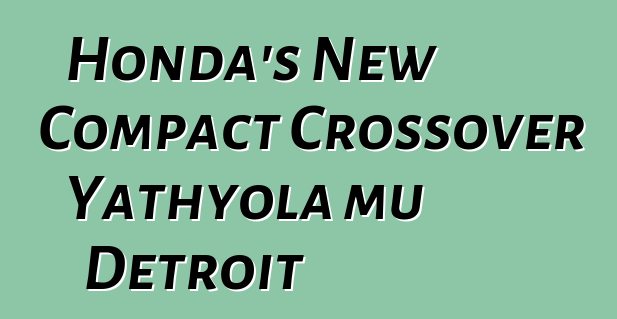 Honda's New Compact Crossover Yathyola mu Detroit