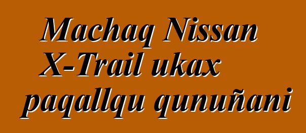 Machaq Nissan X-Trail ukax paqallqu qunuñani