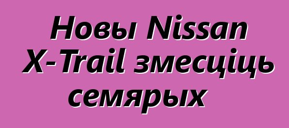 Новы Nissan X-Trail змесціць семярых