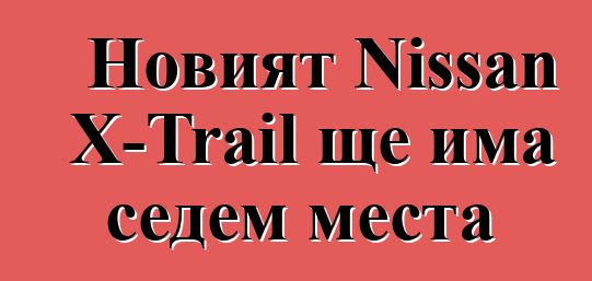 Новият Nissan X-Trail ще има седем места