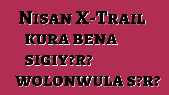 Nisan X-Trail kura bɛna sigiyɔrɔ wolonwula sɔrɔ