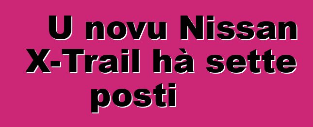 U novu Nissan X-Trail hà sette posti