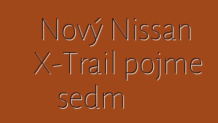 Nový Nissan X-Trail pojme sedm