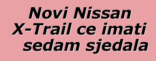 Novi Nissan X-Trail će imati sedam sjedala
