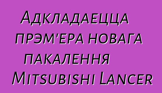 Адкладаецца прэм'ера новага пакалення Mitsubishi Lancer