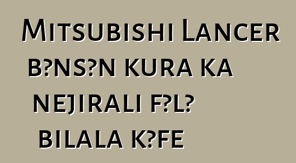 Mitsubishi Lancer bɔnsɔn kura ka ɲɛjirali fɔlɔ bilala kɔfɛ