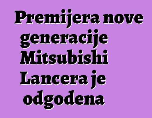 Premijera nove generacije Mitsubishi Lancera je odgođena
